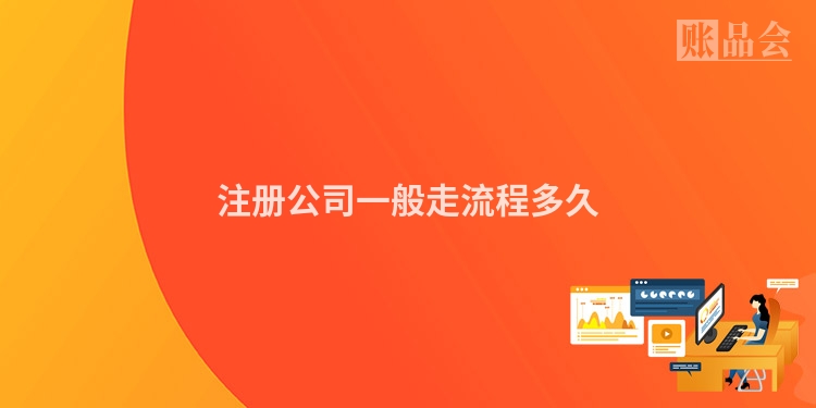注册公司一般走流程多久