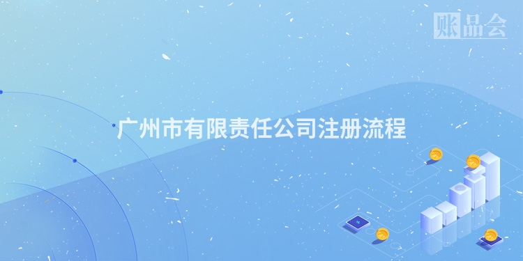 广州市有限责任公司注册流程