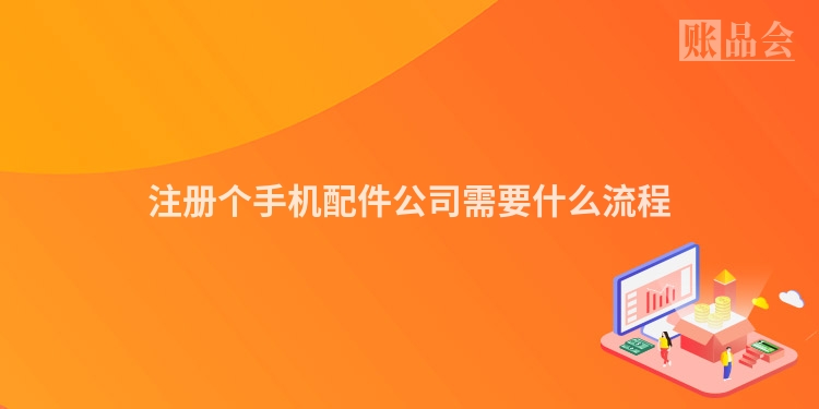 注册个手机配件公司需要什么流程