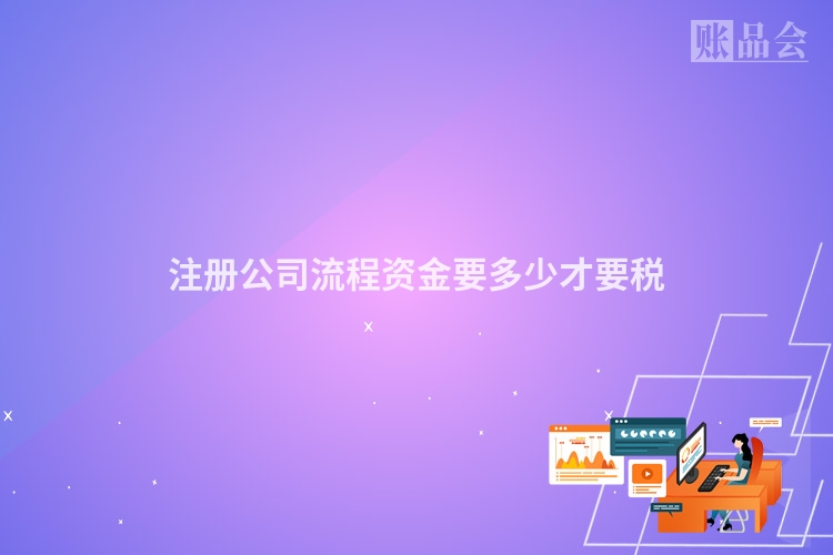 注册公司流程资金要多少才要税
