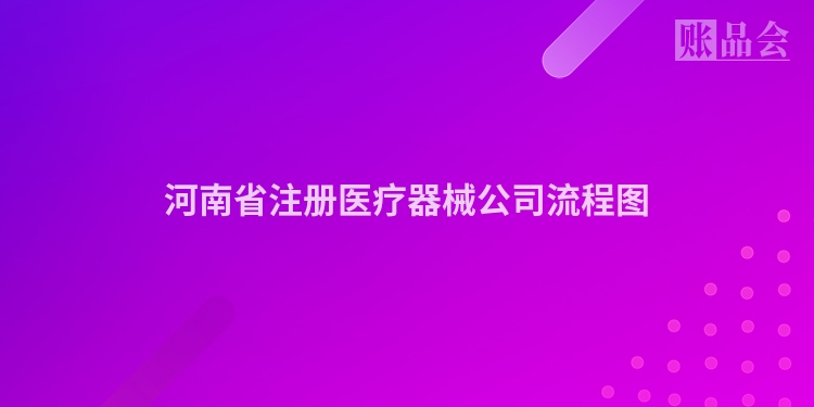 河南省注册医疗器械公司流程图