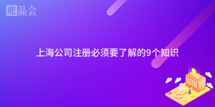 上海公司注册必须要了解的9个知识