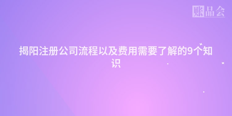 揭阳注册公司流程以及费用需要了解的9个知识