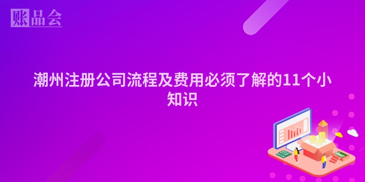 潮州注册公司流程及费用必须了解的11个小知识