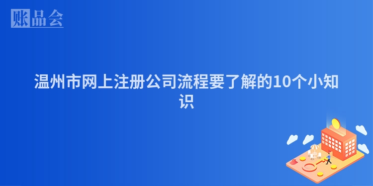 温州市网上注册公司流程要了解的10个小知识
