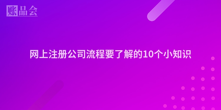 网上注册公司流程要了解的10个小知识