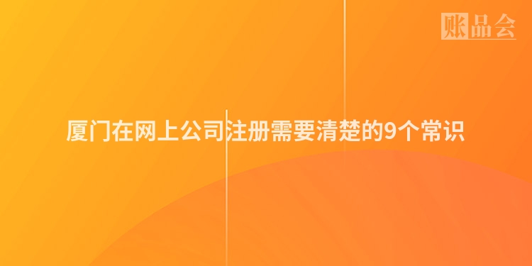 厦门在网上公司注册需要清楚的9个常识