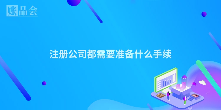 注册公司都需要准备什么手续