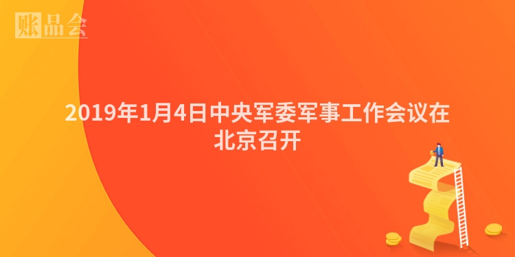 2019年1月4日中央军委军事工作会议在北京召开