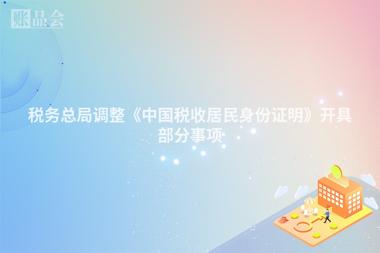 税务总局调整《中国税收居民身份证明》开具部分事项