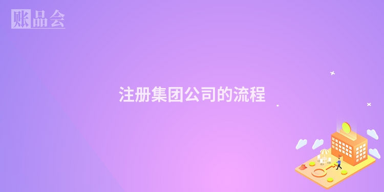注册集团公司的流程