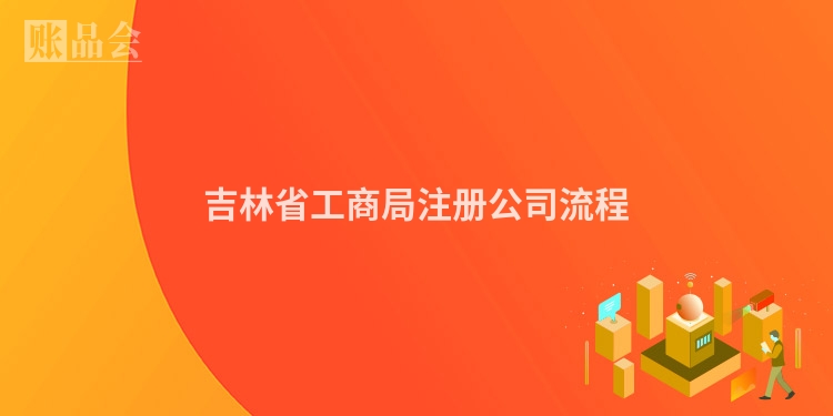 吉林省工商局注册公司流程