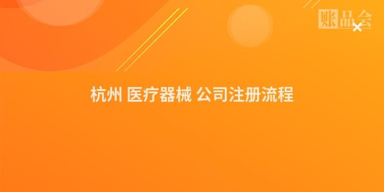 杭州 医疗器械 公司注册流程