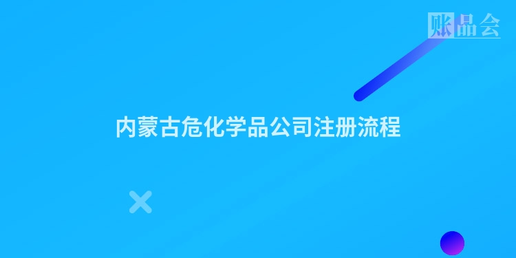 内蒙古危化学品公司注册流程