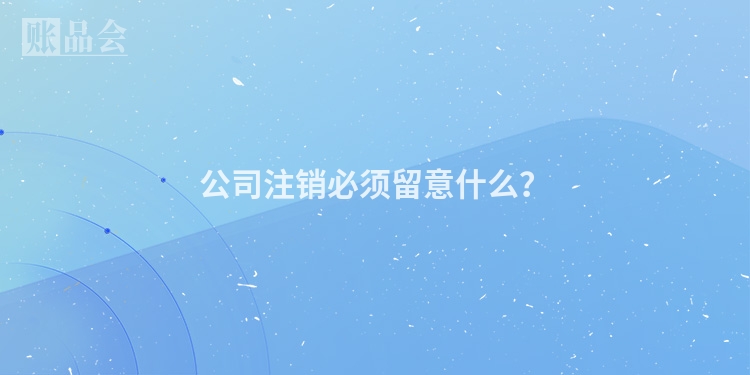 公司注销必须留意什么？