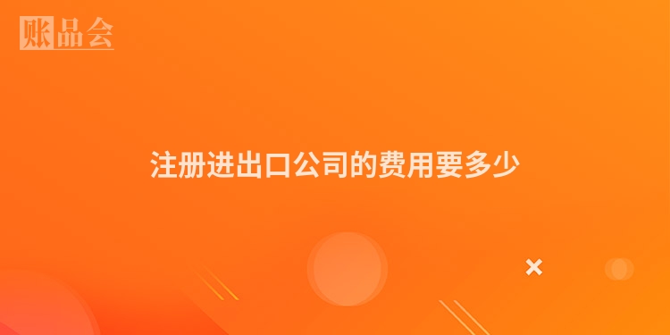 注册进出口公司的费用要多少