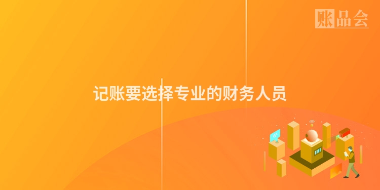 记账要选择专业的财务人员