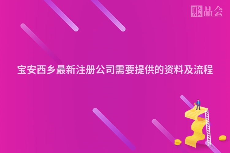 宝安西乡最新注册公司需要提供的资料及流程
