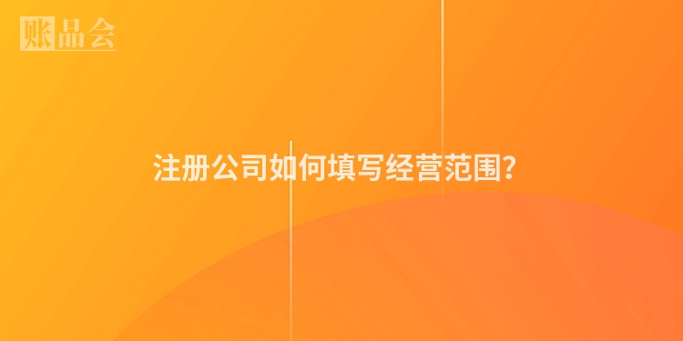 注册公司如何填写经营范围？