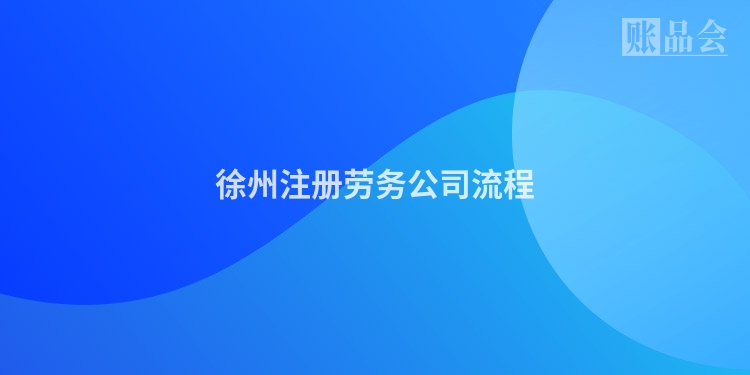 徐州注册劳务公司流程