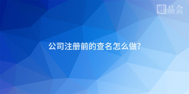 公司注册前的查名怎么做?