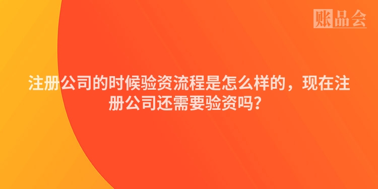 注册公司的时候验资流程是怎么样的，现在注册公司还需要验资吗？