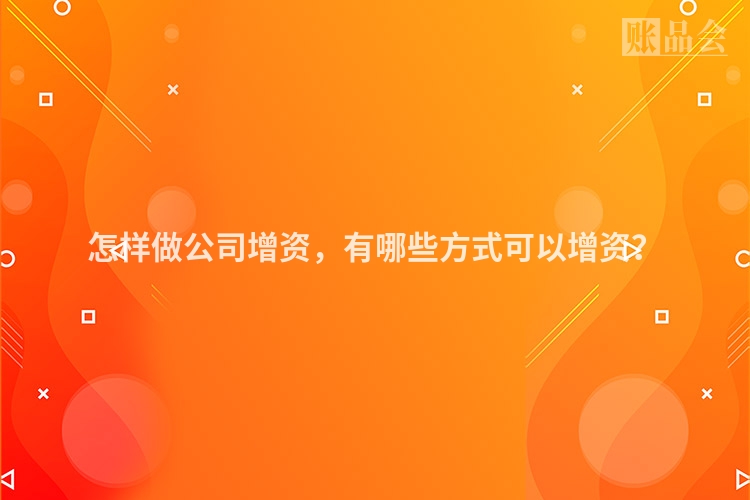 怎样做公司增资，有哪些方式可以增资？