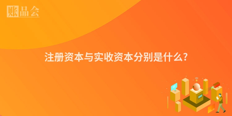 注册资本与实收资本分别是什么?