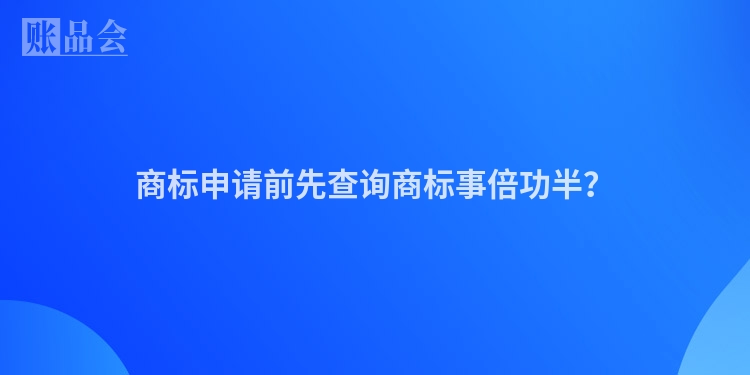 商标申请前先查询商标事倍功半？