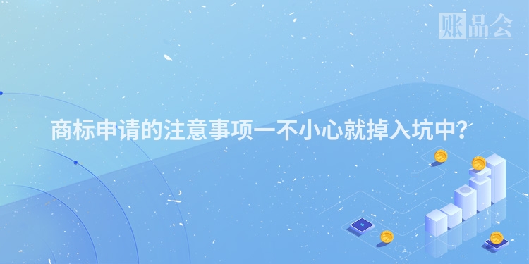 商标申请的注意事项一不小心就掉入坑中？