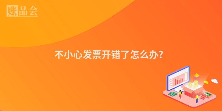 不小心发票开错了怎么办？