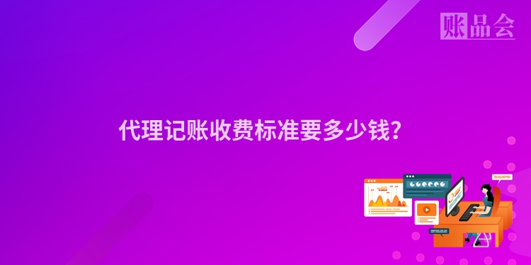代理记账收费标准要多少钱？
