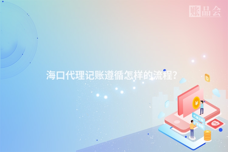 海口代理记账遵循怎样的流程？