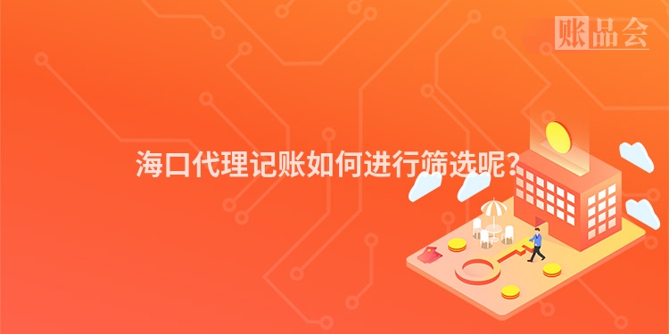 海口代理记账如何进行筛选呢？