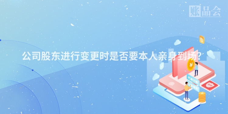公司股东进行变更时是否要本人亲身到场？