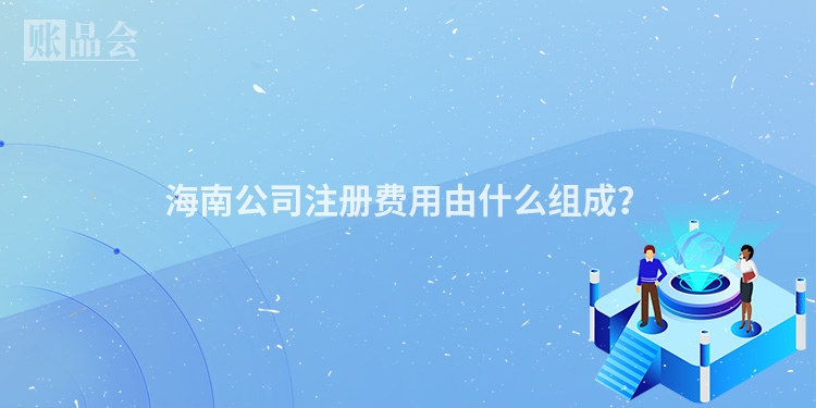 海南公司注册费用由什么组成？