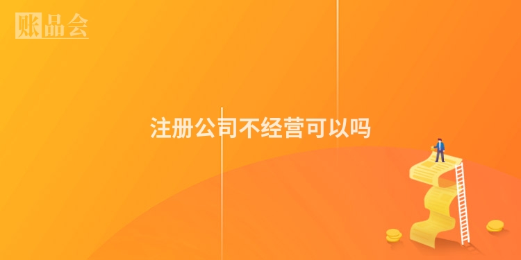注册公司不经营可以吗