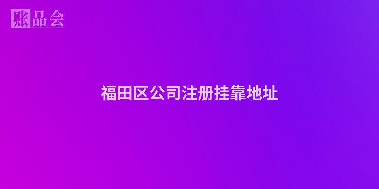 福田区公司注册挂靠地址