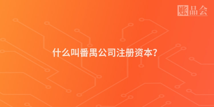 什么叫番禺公司注册资本？