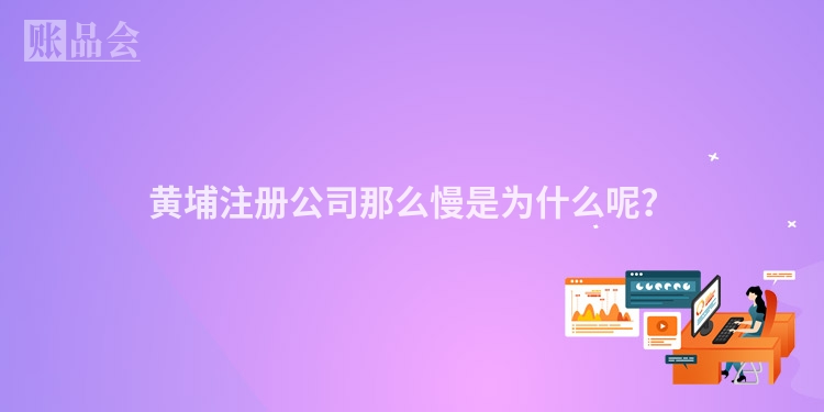 黄埔注册公司那么慢是为什么呢？