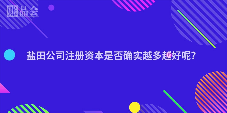 盐田公司注册资本是否确实越多越好呢？