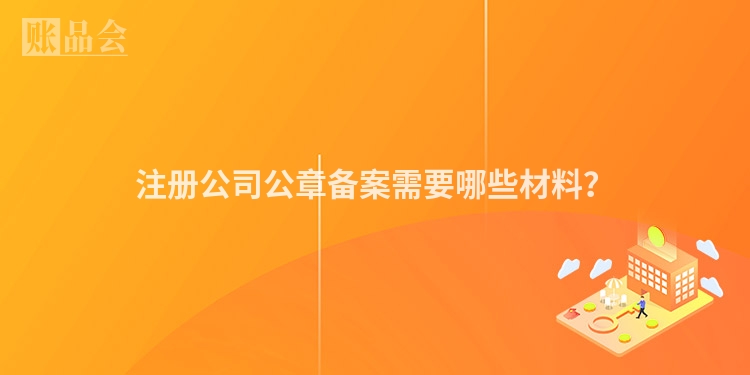注册公司公章备案需要哪些材料？