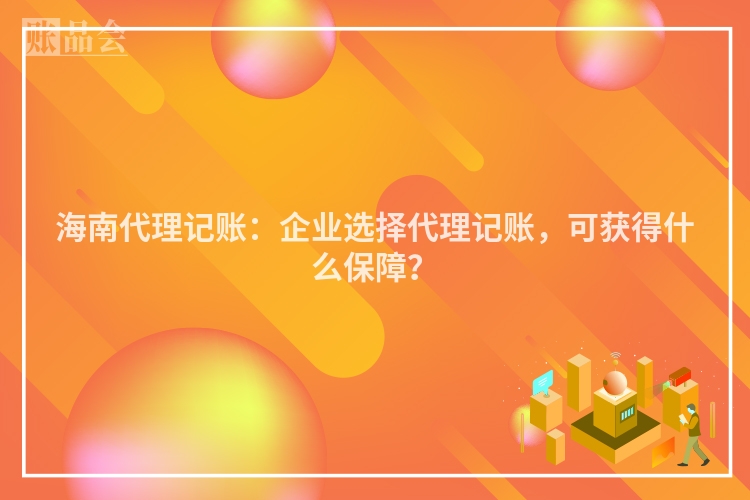 海南代理记账：企业选择代理记账，可获得什么保障？