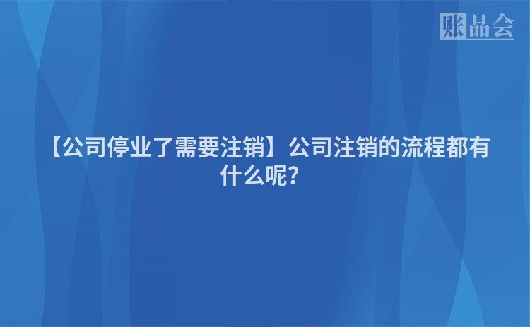 【公司停业了需要注销】公司注销的流程都有什么呢？