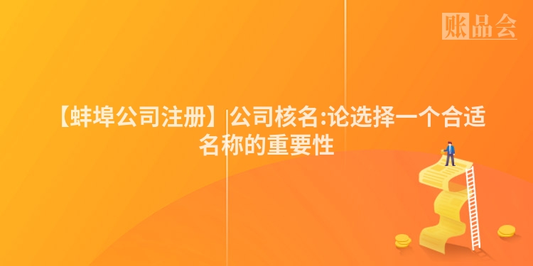【蚌埠公司注册】公司核名:论选择一个合适名称的重要性