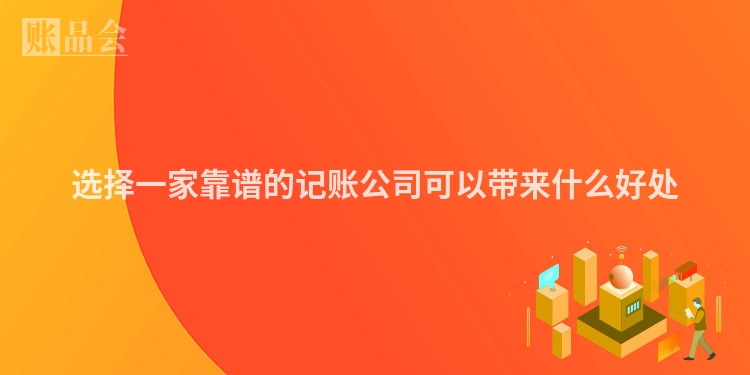 选择一家靠谱的记账公司可以带来什么好处
