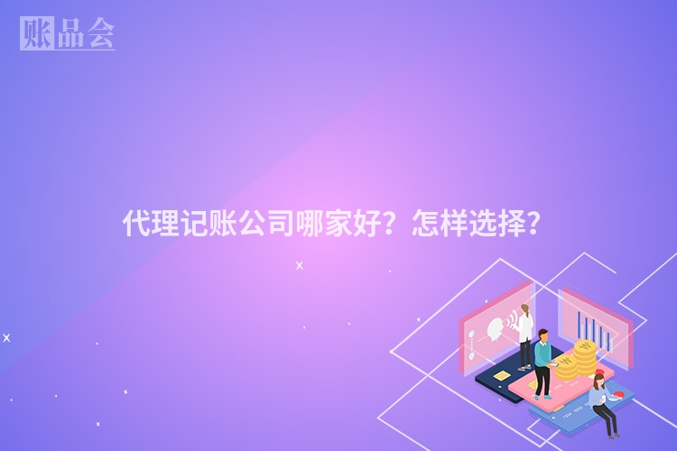 代理记账公司哪家好？怎样选择？