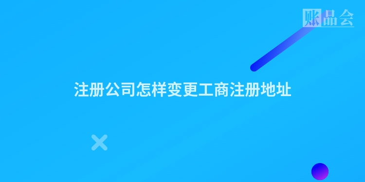 注册公司怎样变更工商注册地址