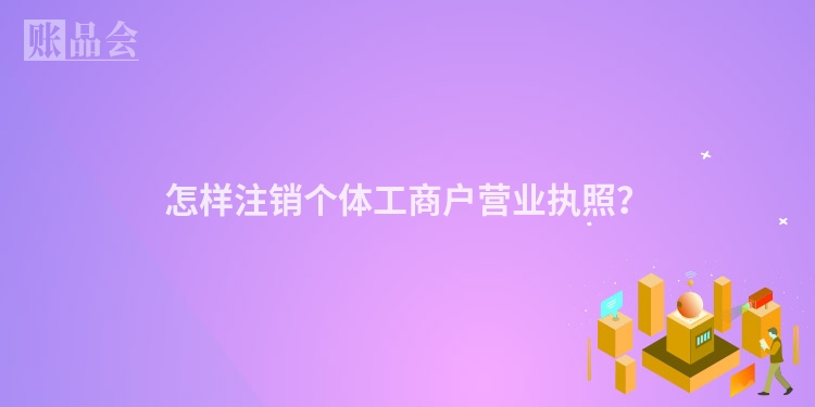 怎样注销个体工商户营业执照？