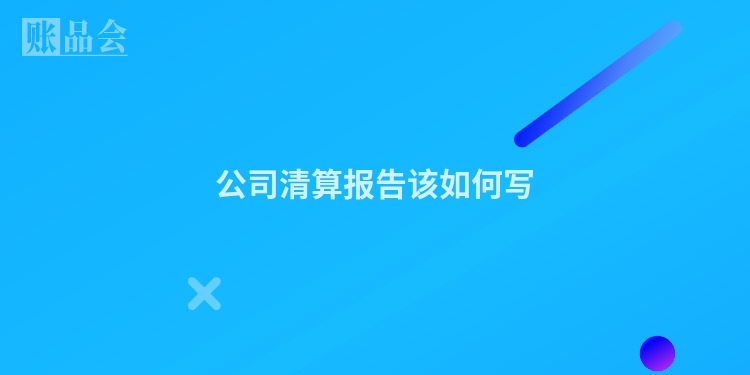 公司清算报告该如何写